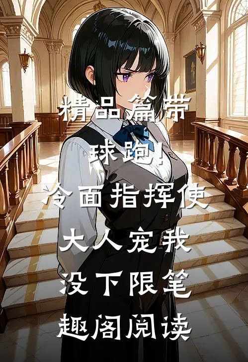 精品篇带球跑!冷面指挥使大人宠我没下限笔趣阁阅读