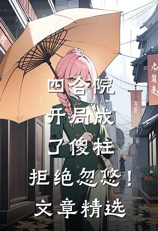 四合院，开局成了傻柱，拒绝忽悠！文章精选