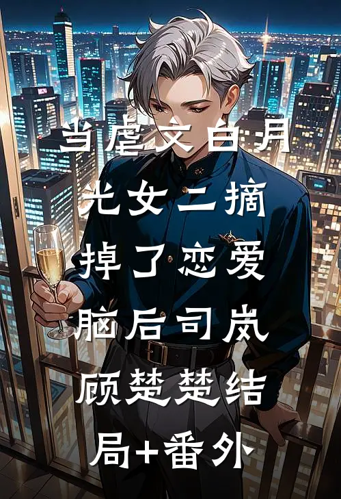 当虐文白月光女二摘掉了恋爱脑后司岚顾楚楚结局+番外