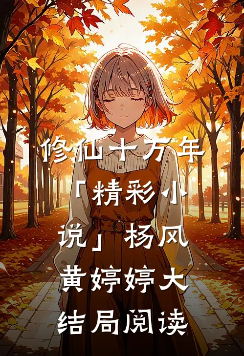 修仙十万年「精彩小说」杨风黄婷婷大结局阅读
