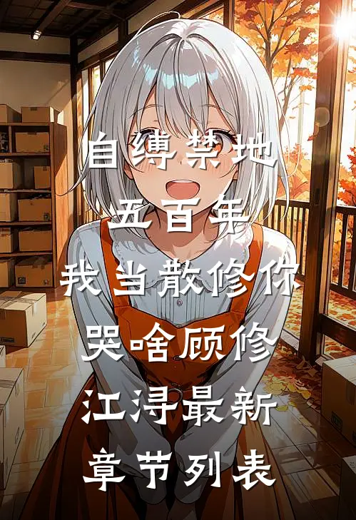 自缚禁地五百年，我当散修你哭啥顾修江浔最新章节列表