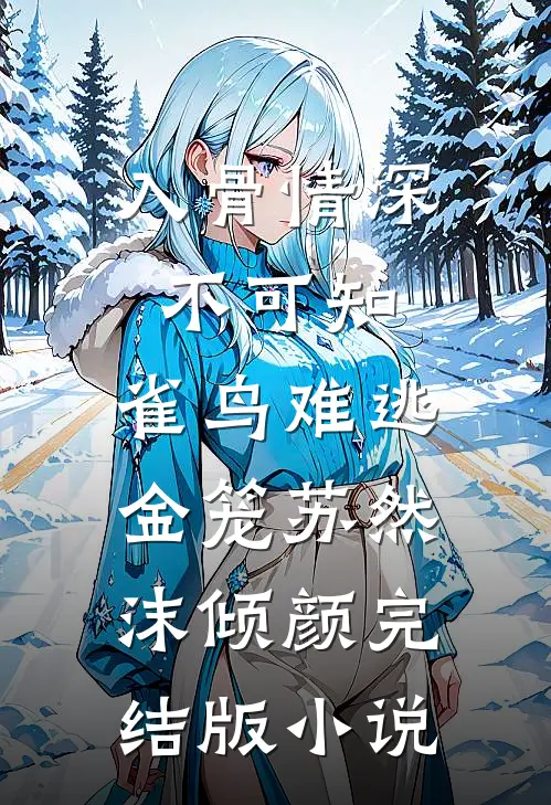 入骨情深不可知，雀鸟难逃金笼苏然沫倾颜完结版小说