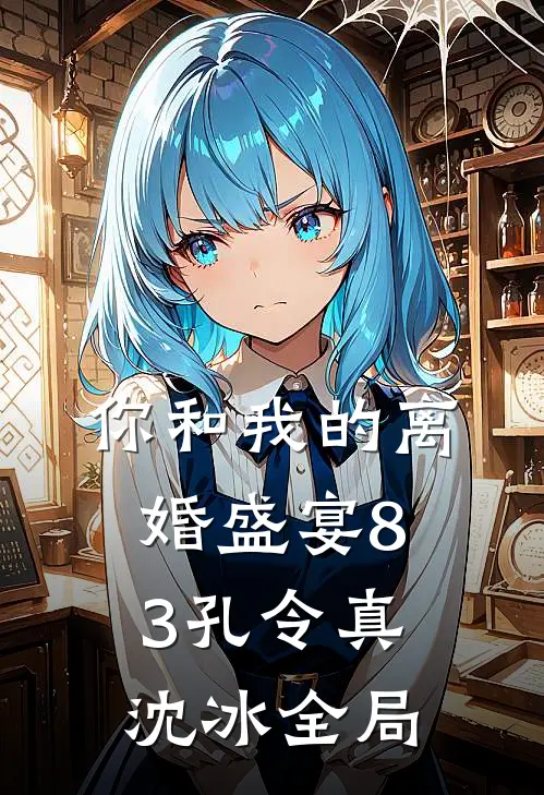 你和我的离婚盛宴-83孔令真沈冰全局