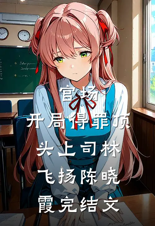 官场：开局得罪顶头上司林飞扬陈晓霞完结文