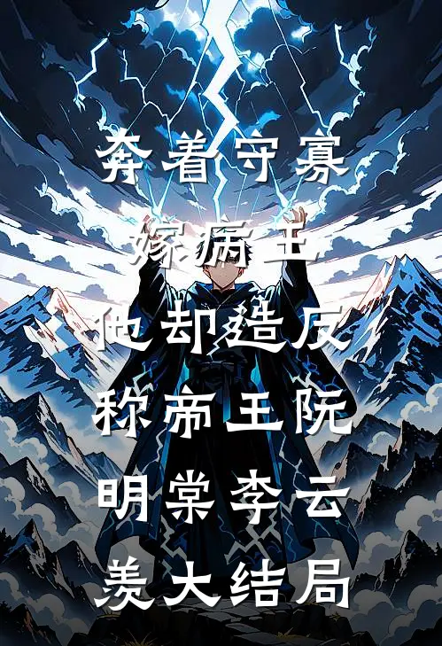奔着守寡嫁病王，他却造反称帝王阮明棠李云羡大结局