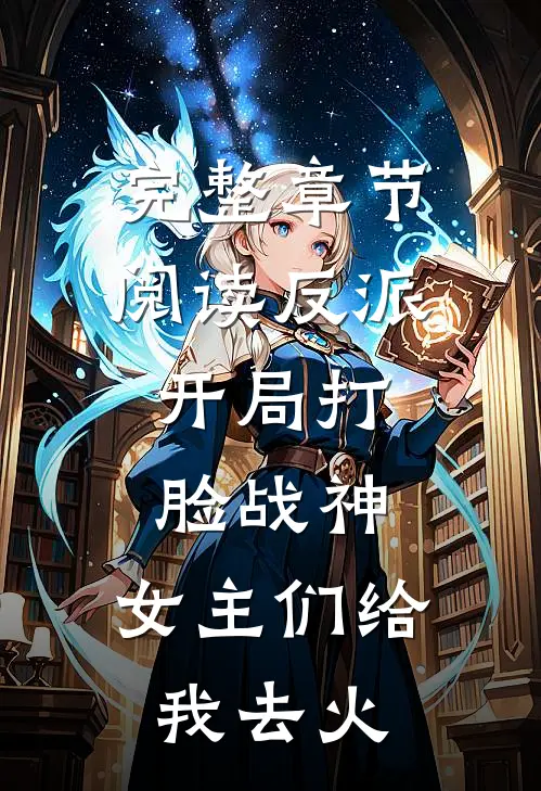 完整章节阅读反派：开局打脸战神，女主们给我去火