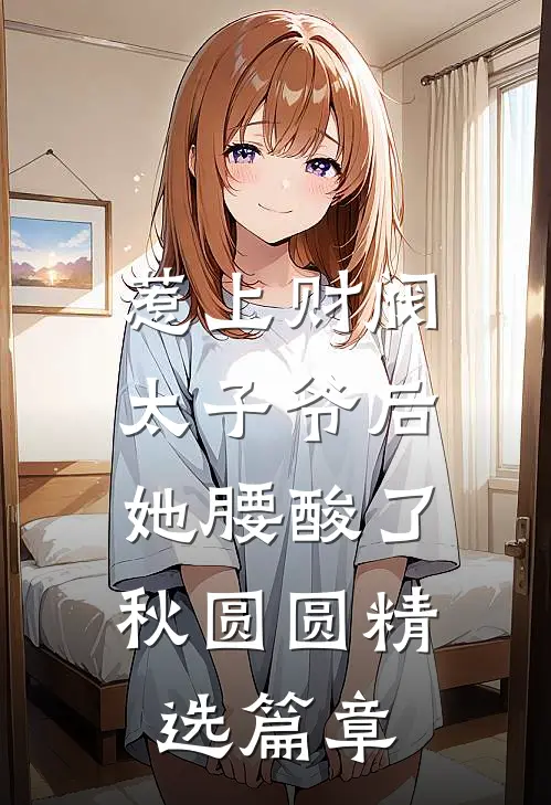 惹上财阀太子爷后,她腰酸了秋圆圆精选篇章