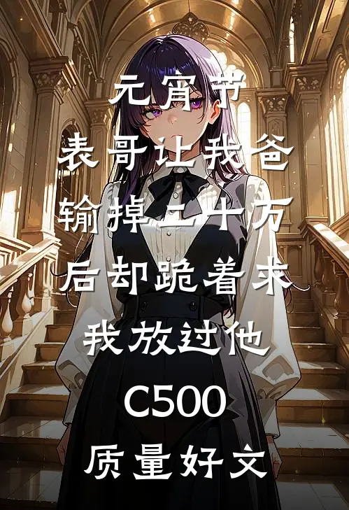 元宵节，表哥让我爸输掉二十万后却跪着求我放过他C500质量好文