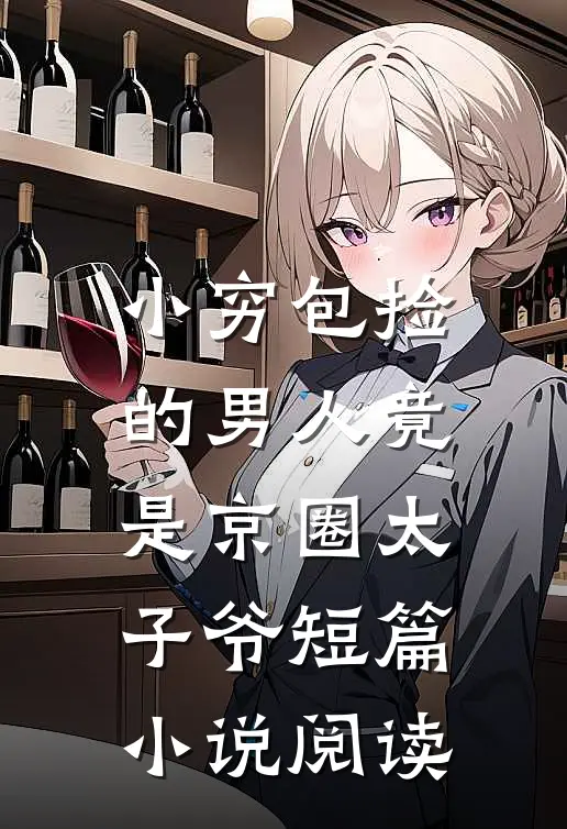 小穷包捡的男人竟是京圈太子爷短篇小说阅读