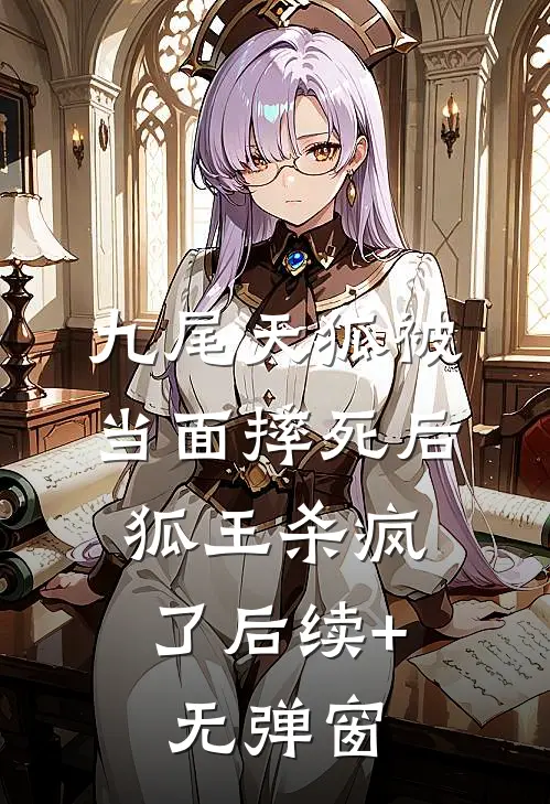 九尾天狐被当面摔死后，狐王杀疯了后续+无弹窗