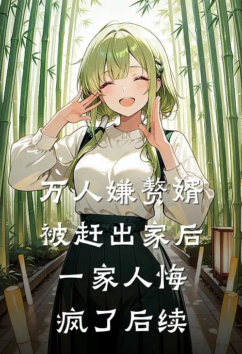 万人嫌赘婿被赶出家后，一家人悔疯了后续
