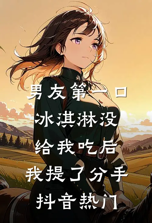 男友第一口冰淇淋没给我吃后，我提了分手抖音热门