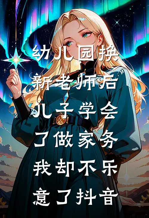 幼儿园换新老师后儿子学会了做家务，我却不乐意了抖音