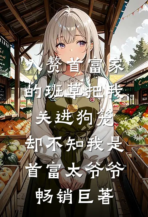 入赘首富家的班草把我关进狗笼，却不知我是首富太爷爷畅销巨著