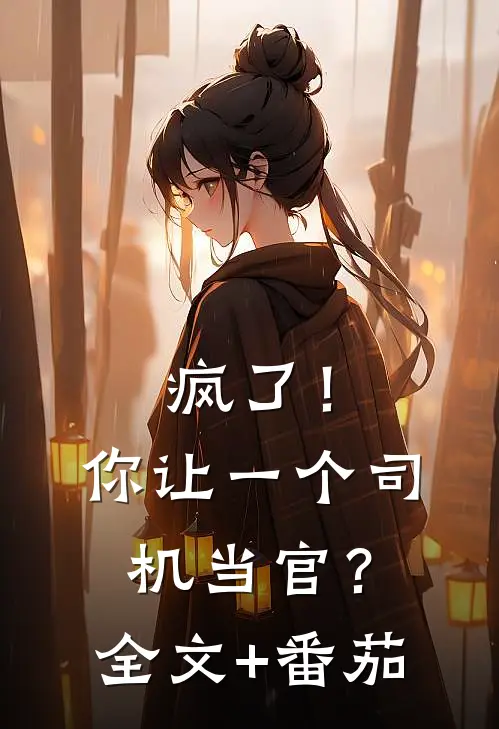 疯了！你让一个司机当官？全文+番茄