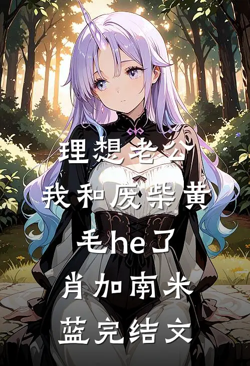 理想老公：我和废柴黄毛he了肖加南米蓝完结文