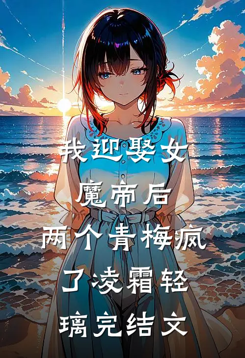 我迎娶女魔帝后，两个青梅疯了凌霜轻璃完结文