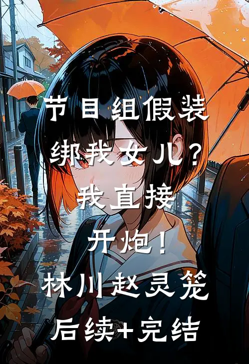 节目组假装绑我女儿？我直接开炮！林川赵灵笼后续+完结