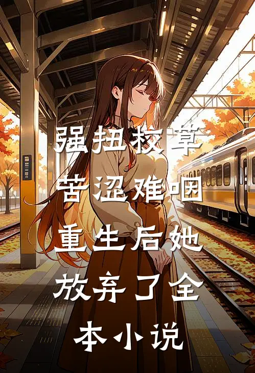 强扭校草苦涩难咽，重生后她放弃了全本小说