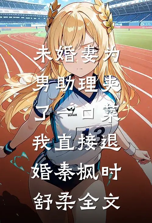 未婚妻为男助理夹了一口菜，我直接退婚秦枫时舒柔全文