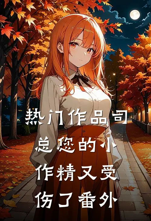 热门作品司总您的小作精又受伤了番外
