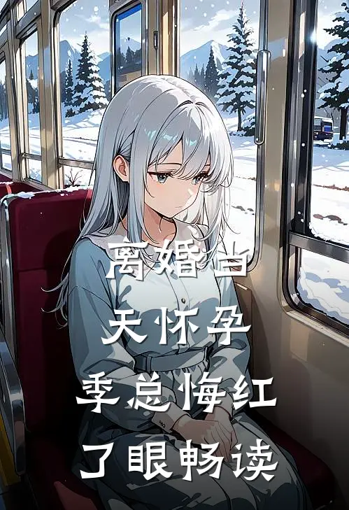 离婚当天怀孕，季总悔红了眼畅读