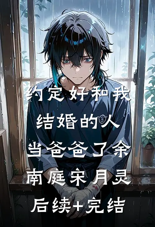 约定好和我结婚的人，当爸爸了余南庭宋月灵后续+完结