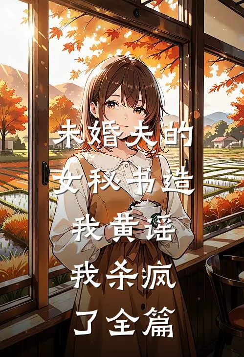 未婚夫的女秘书造我黄谣，我杀疯了全篇