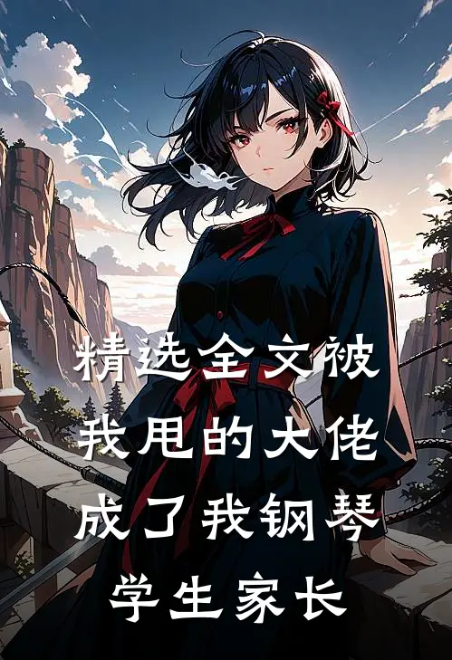 精选全文被我甩的大佬成了我钢琴学生家长