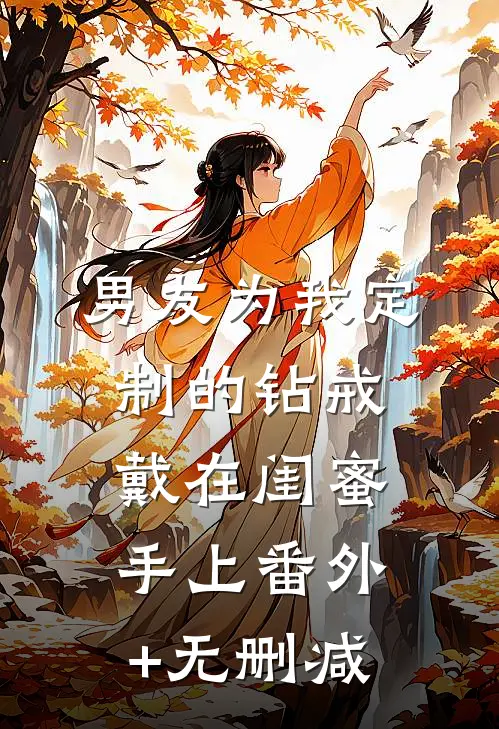 男友为我定制的钻戒，戴在闺蜜手上番外+无删减