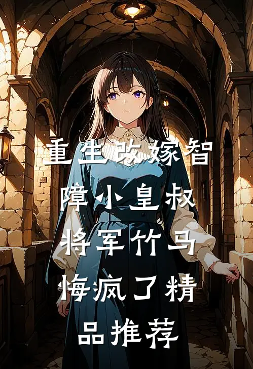 重生改嫁智障小皇叔，将军竹马悔疯了精品推荐