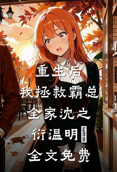 重生后，我拯救霸总全家沈之衍温明婳全文免费