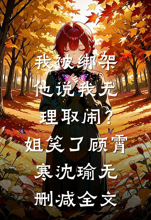 我被绑架他说我无理取闹？姐笑了顾霄寒沈瑜无删减全文