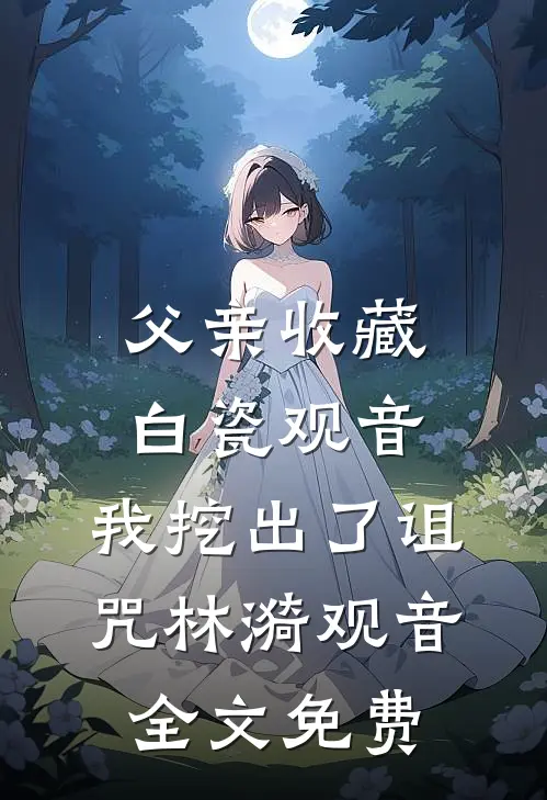 父亲收藏白瓷观音，我挖出了诅咒林漪观音全文免费