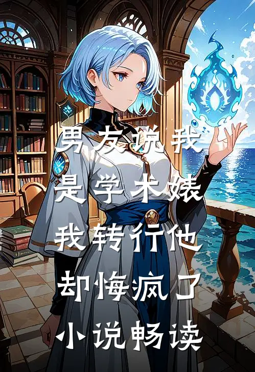 男友说我是学术婊，我转行他却悔疯了小说畅读
