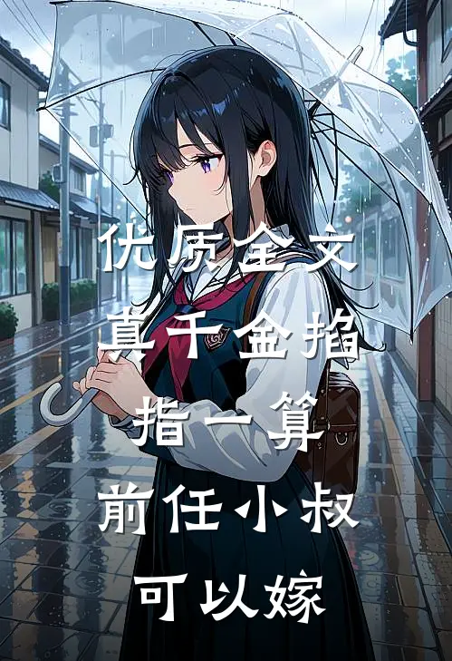 优质全文真千金掐指一算，前任小叔可以嫁