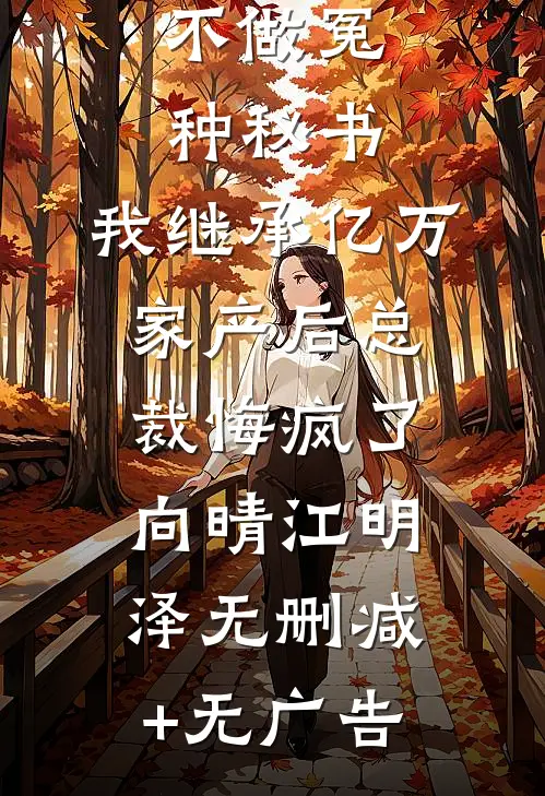 不做冤种秘书，我继承亿万家产后总裁悔疯了向晴江明泽无删减+无广告