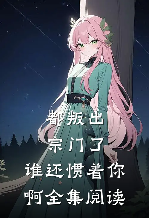 都叛出宗门了，谁还惯着你啊全集阅读