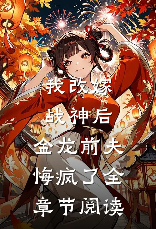 我改嫁战神后，金龙前夫悔疯了全章节阅读