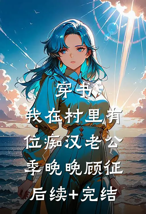 穿书：我在村里有位痴汉老公季晚晚顾征后续+完结