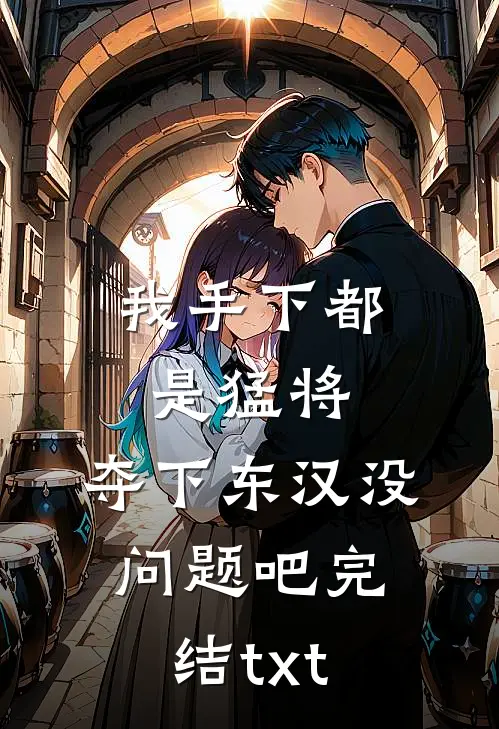 我手下都是猛将，夺下东汉没问题吧完结txt