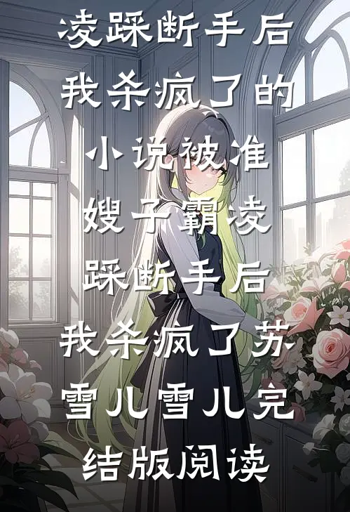 被准嫂子霸凌踩断手后，我杀疯了的小说被准嫂子霸凌踩断手后，我杀疯了苏雪儿雪儿完结版阅读