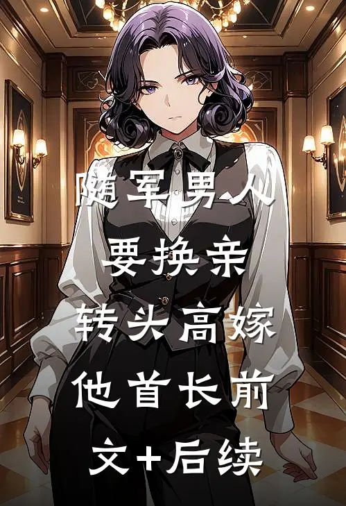 随军男人要换亲，转头高嫁他首长前文+后续
