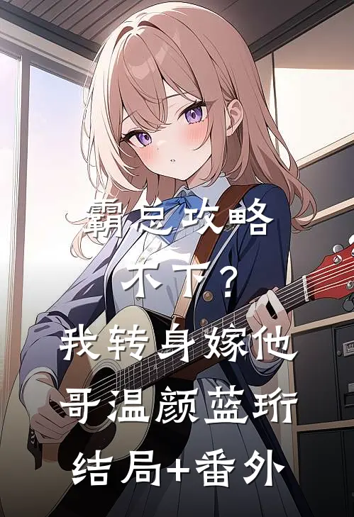霸总攻略不下？我转身嫁他哥温颜蓝珩结局+番外
