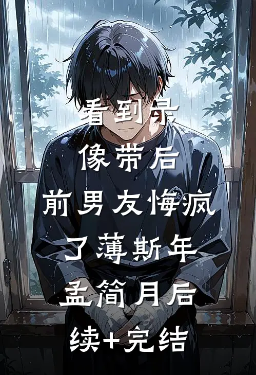 看到录像带后，前男友悔疯了薄斯年孟简月后续+完结