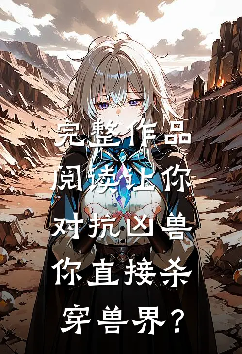 完整作品阅读让你对抗凶兽，你直接杀穿兽界？