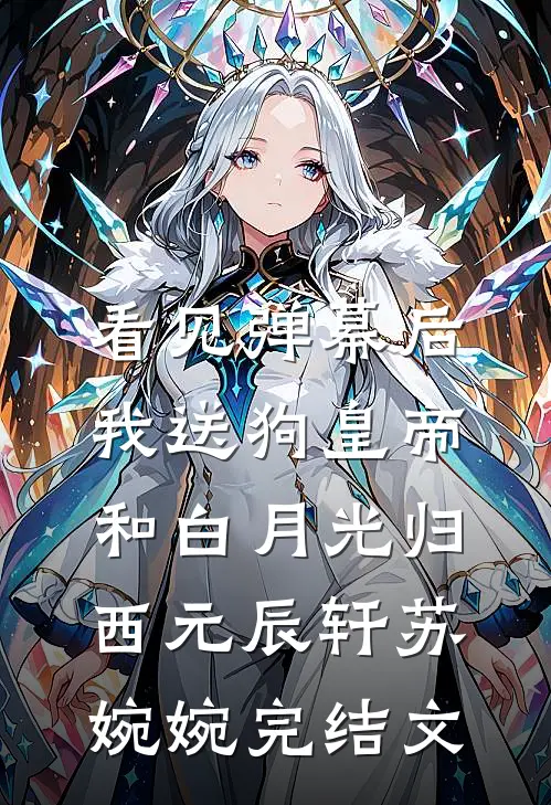 看见弹幕后，我送狗皇帝和白月光归西元辰轩苏婉婉完结文