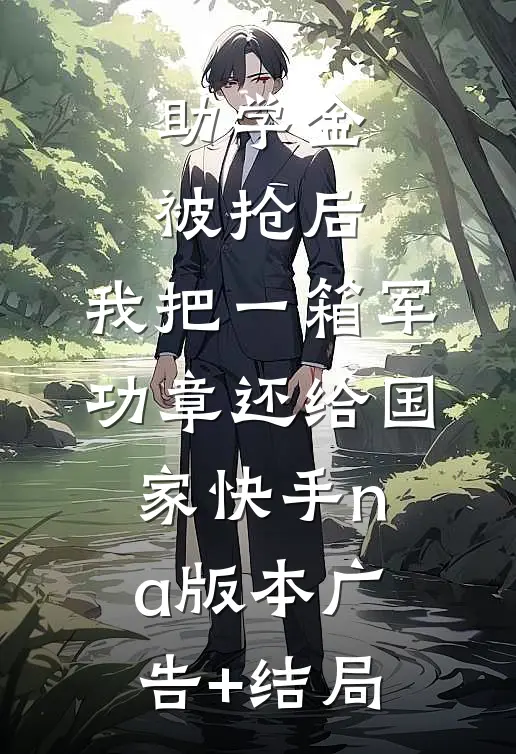 助学金被抢后，我把一箱军功章还给国家快手na版本广告+结局