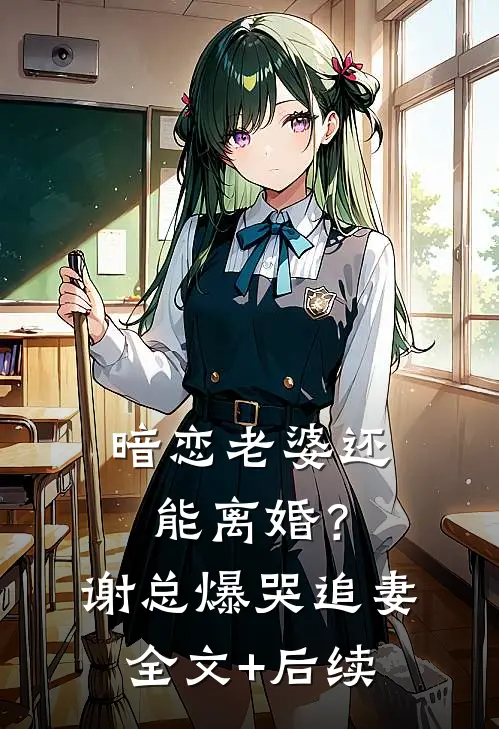 暗恋老婆还能离婚？谢总爆哭追妻全文+后续