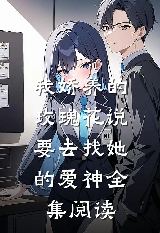 我娇养的玫瑰花说要去找她的爱神全集阅读